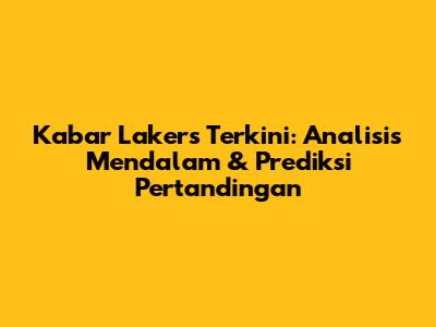 Kabar Lakers Terkini: Analisis Mendalam & Prediksi Pertandingan