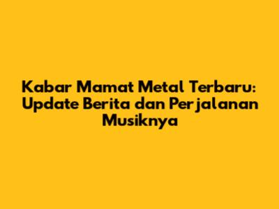 Kabar Mamat Metal Terbaru: Update Berita dan Perjalanan Musiknya
