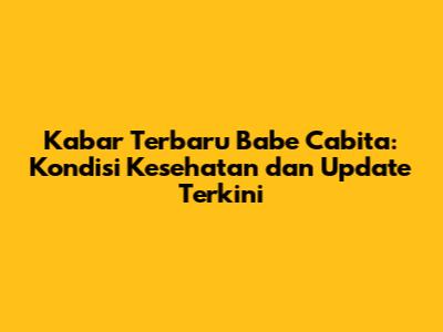Kabar Terbaru Babe Cabita: Kondisi Kesehatan dan Update Terkini