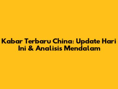 Kabar Terbaru China: Update Hari Ini & Analisis Mendalam