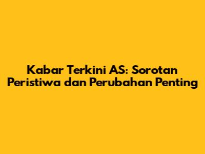 Kabar Terkini AS: Sorotan Peristiwa dan Perubahan Penting