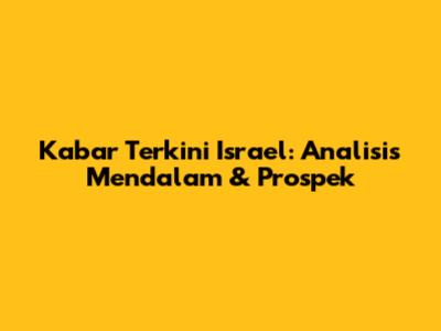 Kabar Terkini Israel: Analisis Mendalam & Prospek