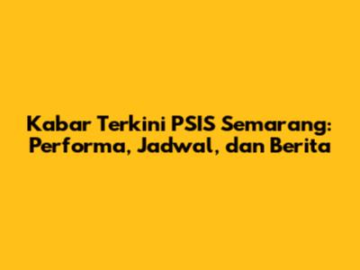 Kabar Terkini PSIS Semarang: Performa, Jadwal, dan Berita