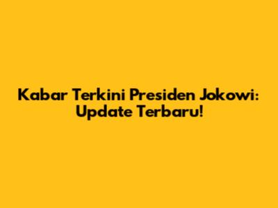 Kabar Terkini Presiden Jokowi: Update Terbaru!