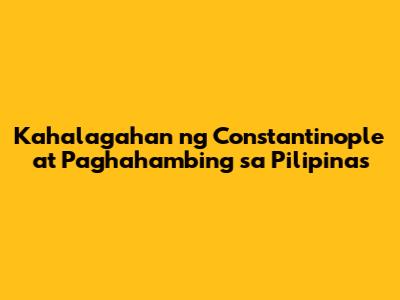 Kahalagahan ng Constantinople at Paghahambing sa Pilipinas