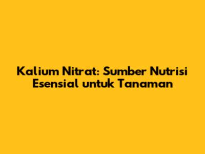 Kalium Nitrat: Sumber Nutrisi Esensial untuk Tanaman