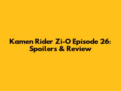 Kamen Rider Zi-O Episode 26: Spoilers & Review