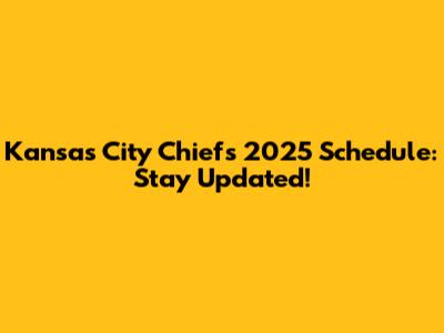 Kansas City Chiefs 2025 Schedule: Stay Updated!