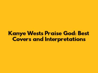 Kanye West's 'Praise God': Best Covers and Interpretations