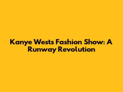 Kanye West's Fashion Show: A Runway Revolution