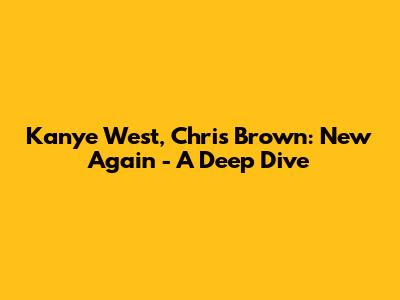 Kanye West, Chris Brown: "New Again" - A Deep Dive
