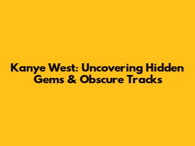 Kanye West: Uncovering Hidden Gems & Obscure Tracks