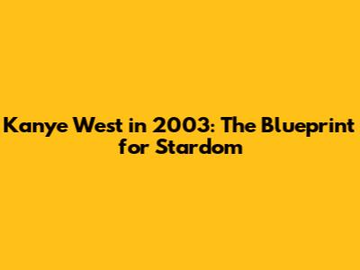 Kanye West in 2003: The Blueprint for Stardom