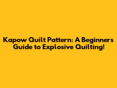 Kapow Quilt Pattern: A Beginner's Guide to Explosive Quilting!