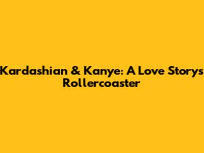 Kardashian & Kanye: A Love Story's Rollercoaster