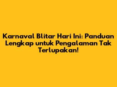 Karnaval Blitar Hari Ini: Panduan Lengkap untuk Pengalaman Tak Terlupakan!