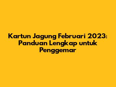 Kartun Jagung Februari 2023: Panduan Lengkap untuk Penggemar