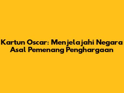 Kartun Oscar: Menjelajahi Negara Asal Pemenang Penghargaan