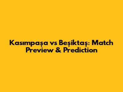 Kasımpaşa vs Beşiktaş: Match Preview & Prediction
