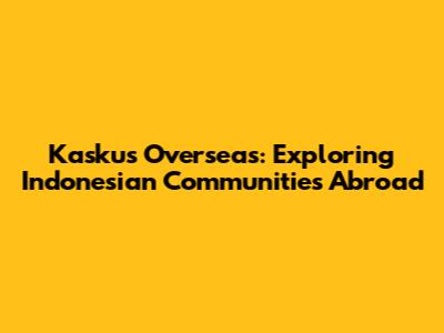 Kaskus Overseas: Exploring Indonesian Communities Abroad