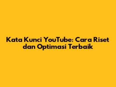 Kata Kunci YouTube: Cara Riset dan Optimasi Terbaik