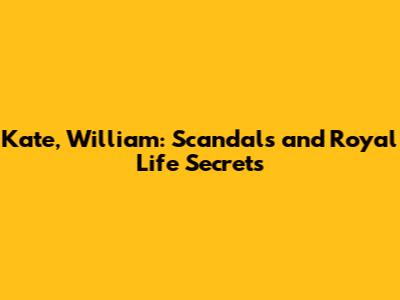 Kate, William: Scandals and Royal Life Secrets