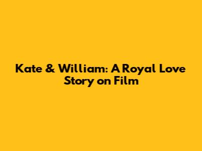 Kate & William: A Royal Love Story on Film