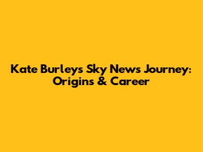 Kate Burley's Sky News Journey: Origins & Career