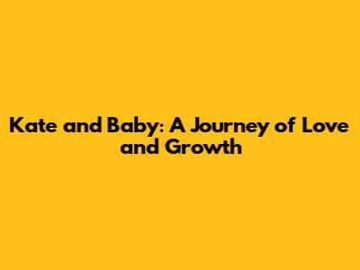 Kate and Baby: A Journey of Love and Growth