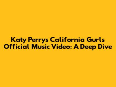 Katy Perry's California Gurls Official Music Video: A Deep Dive