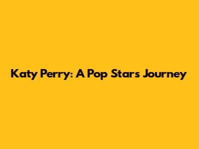 Katy Perry: A Pop Star's Journey