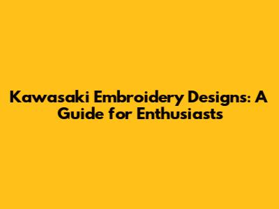 Kawasaki Embroidery Designs: A Guide for Enthusiasts