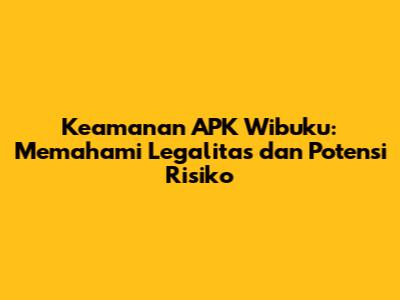 Keamanan APK Wibuku: Memahami Legalitas dan Potensi Risiko