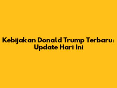Kebijakan Donald Trump Terbaru: Update Hari Ini