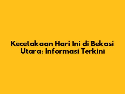 Kecelakaan Hari Ini di Bekasi Utara: Informasi Terkini