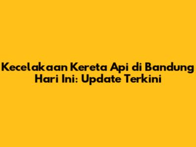 Kecelakaan Kereta Api di Bandung Hari Ini: Update Terkini