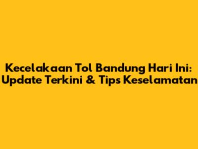 Kecelakaan Tol Bandung Hari Ini: Update Terkini & Tips Keselamatan