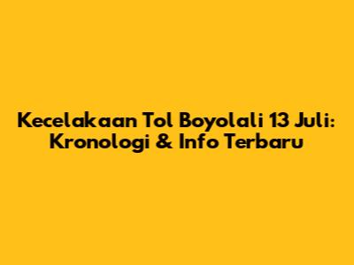Kecelakaan Tol Boyolali 13 Juli: Kronologi & Info Terbaru