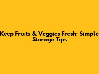 Keep Fruits & Veggies Fresh: Simple Storage Tips