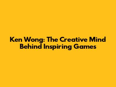 Ken Wong: The Creative Mind Behind Inspiring Games
