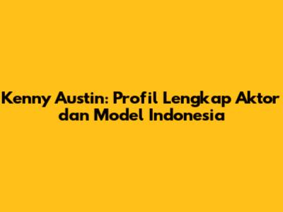 Kenny Austin: Profil Lengkap Aktor dan Model Indonesia