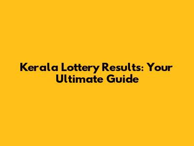 Kerala Lottery Results: Your Ultimate Guide