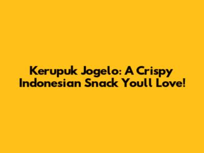 Kerupuk Jogelo: A Crispy Indonesian Snack You'll Love!