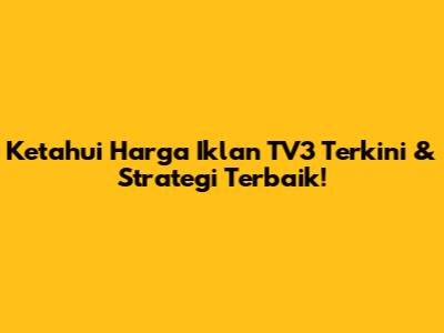 Ketahui Harga Iklan TV3 Terkini & Strategi Terbaik!