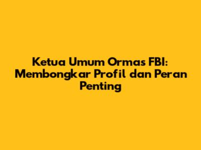 Ketua Umum Ormas FBI: Membongkar Profil dan Peran Penting
