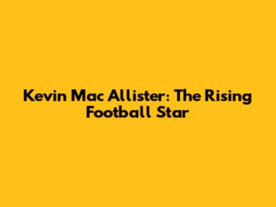 Kevin Mac Allister: The Rising Football Star