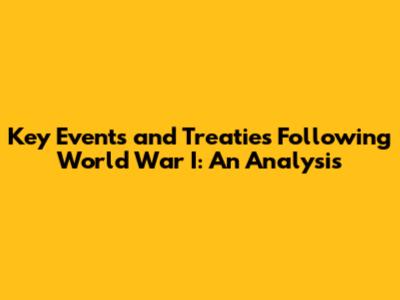 Key Events and Treaties Following World War I: An Analysis