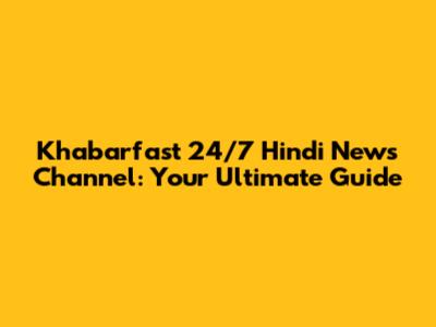 Khabarfast 24/7 Hindi News Channel: Your Ultimate Guide