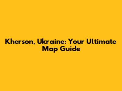 Kherson, Ukraine: Your Ultimate Map Guide
