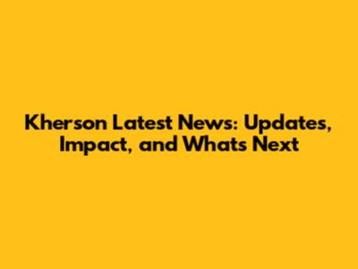 Kherson Latest News: Updates, Impact, and What's Next
